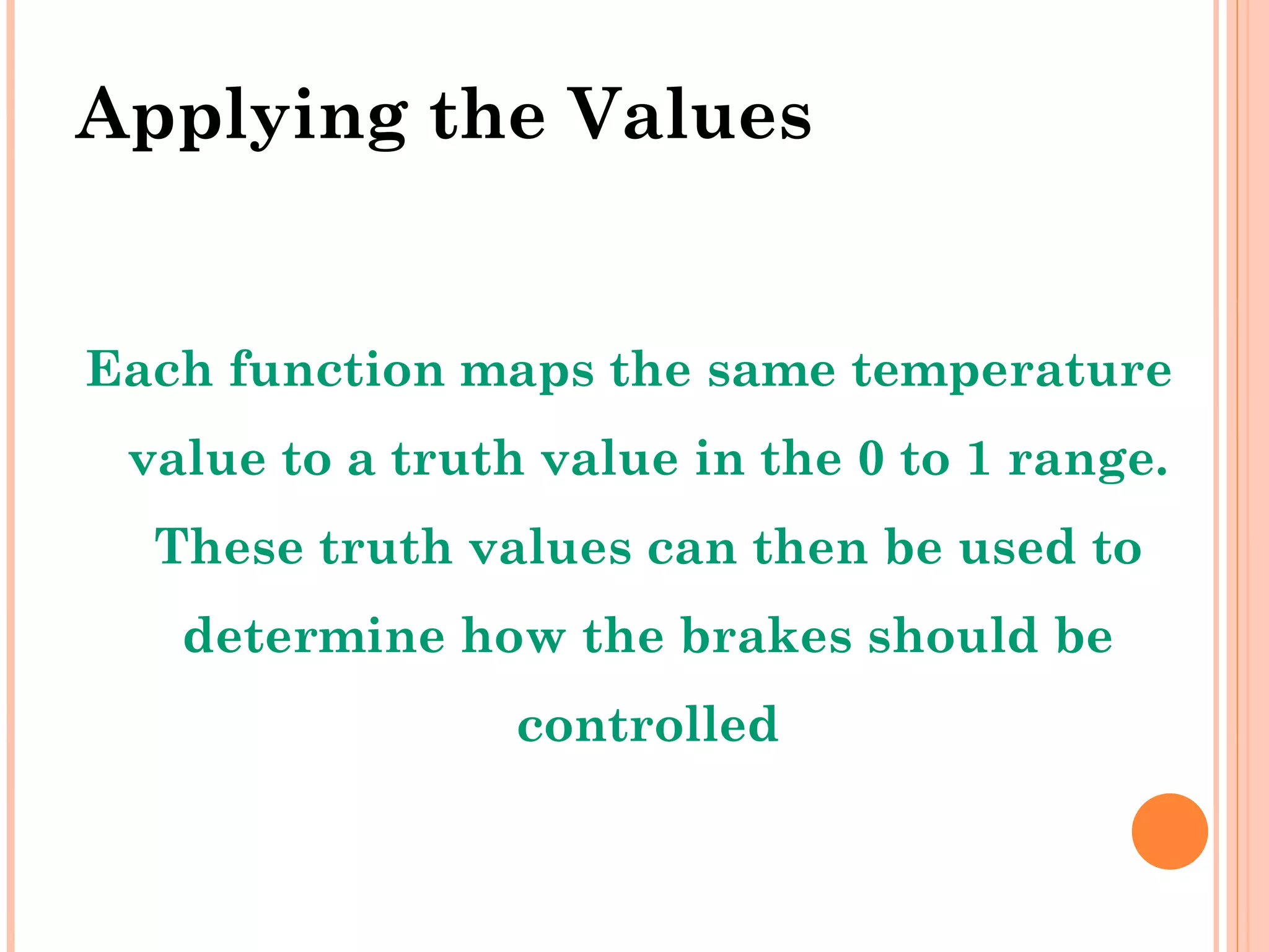 Applying the Values Each function maps the same temperature value to a truth value in the 0 to 1 range. These truth values can then be used to determine how the brakes should be controlled 