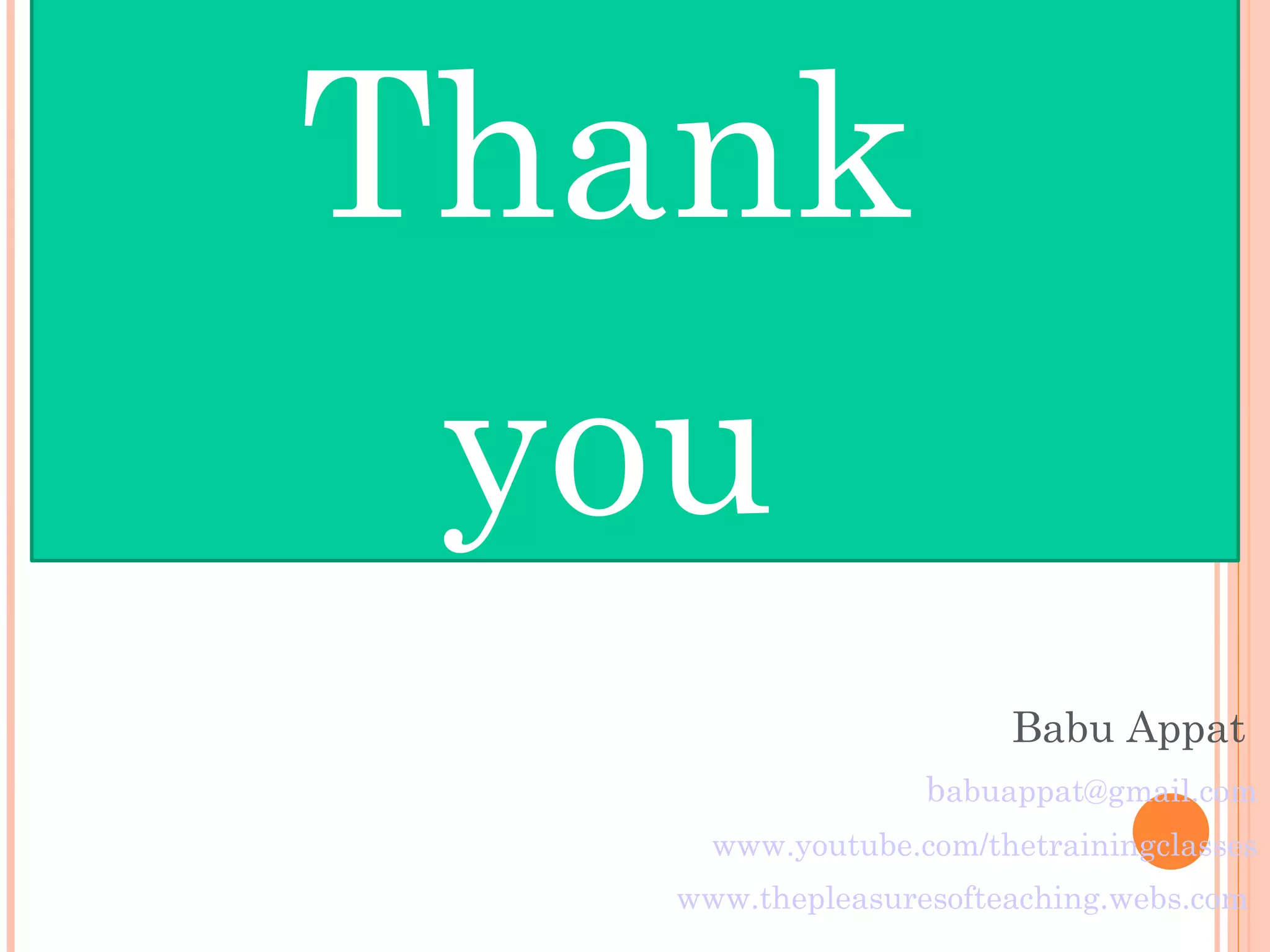 Thank  you  Babu Appat  b [email_address] www.youtube.com/thetrainingclasses www.thepleasuresofteaching.webs.com   