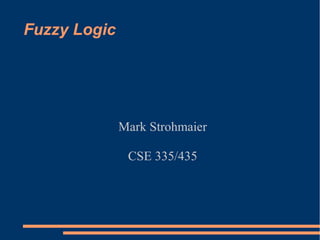 Fuzzy Logic




              Mark Strohmaier

               CSE 335/435
 