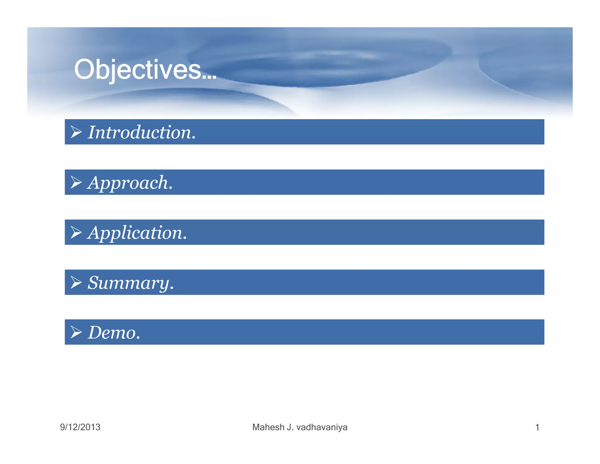 Objectives…Objectives…Objectives…Objectives…Objectives…Objectives…Objectives…Objectives…
IntroductionIntroduction..
ApproachApproach..
ApplicationApplication..
9/12/2013 Mahesh J. vadhavaniya 1
ApplicationApplication..
SummarySummary..
DemoDemo..
 