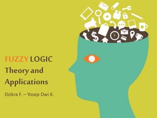 FUZZY LOGIC
Theory and
Applications
Dzikra F. – Yosep Dwi K.
 