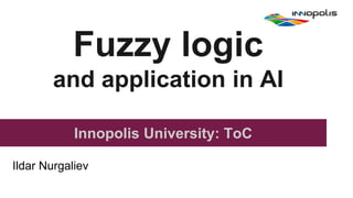 Fuzzy logic
and application in AI
Innopolis University: ToC
Ildar Nurgaliev
 