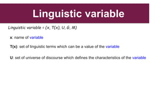 Linguistic variable
Linguistic variable = (x, T(x), U, G, M)
x: name of variable
T(x): set of linguistic terms which can b...