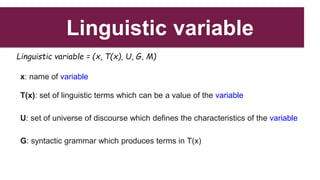 Linguistic variable
Linguistic variable = (x, T(x), U, G, M)
x: name of variable
T(x): set of linguistic terms which can b...