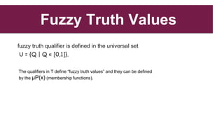 Fuzzy Truth Values
fuzzy truth qualifier is defined in the universal set
U = {Q | Q ∊ [0,1]}.
The qualifiers in T define “...