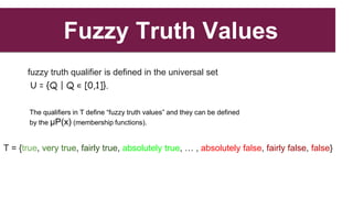 Fuzzy Truth Values
fuzzy truth qualifier is defined in the universal set
U = {Q | Q ∊ [0,1]}.
T = {true, very true, fairly...