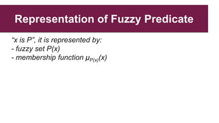 Representation of Fuzzy Predicate
“x is P”, it is represented by:
- fuzzy set P(x)
- membership function μP(x)(x)
 