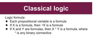 Classical logic
Logic formula:
● Each propositional variable is a formula
● If X is a formula, then ¬X is a formula
● If X...