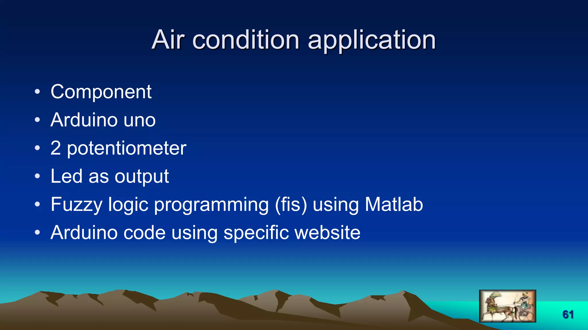 Air condition application
• Component
• Arduino uno
• 2 potentiometer
• Led as output
• Fuzzy logic programming (fis) using Matlab
• Arduino code using specific website
61
 
