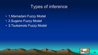 Types of inference
• 1.Mamadani Fuzzy Model
• 2.Sugeno Fuzzy Model
• 3.Tsukamoto Fuzzy Model
31
 