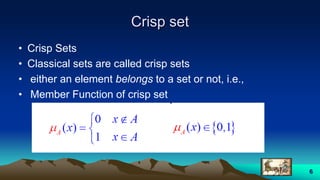 Crisp set
• Crisp Sets
• Classical sets are called crisp sets
• either an element belongs to a set or not, i.e.,
• Member Function of crisp set
6
 