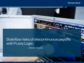 Danske Bank
Stabilize risks of discontinuous payoffs
with Fuzzy Logic
Antoine Savine
 