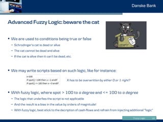 Fuzzy Logic
Danske Bank
Advanced Fuzzy Logic: beware the cat
20
• We are used to conditions being true or false
− Schrodin...