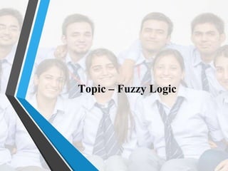 Topic – Fuzzy Logic
 