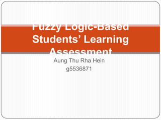 Fuzzy Logic-Based
Students’ Learning
   Assessment
    Aung Thu Rha Hein
        g5536871
 