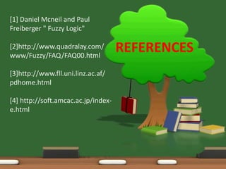REFERENCES 
[1] Daniel Mcneil and Paul 
Freiberger " Fuzzy Logic" 
[2]http://www.quadralay.com/ 
www/Fuzzy/FAQ/FAQ00.html 
[3]http://www.fll.uni.linz.ac.af/ 
pdhome.html 
[4] http://soft.amcac.ac.jp/index-e. 
html 
 
