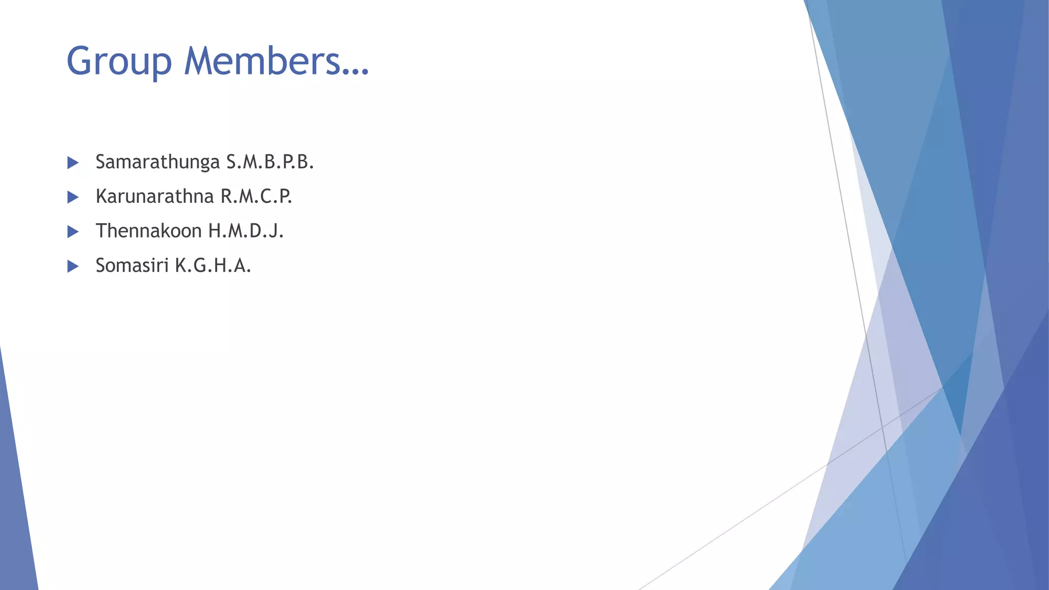 Group Members…


Samarathunga S.M.B.P.B.



Karunarathna R.M.C.P.



Thennakoon H.M.D.J.



Somasiri K.G.H.A.

 