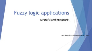 Fuzzy logic applications
Aircraft landing control

Uva Wellassa University of Sri Lanka

 