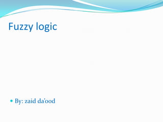 Fuzzy logic




 By: zaid da’ood
 