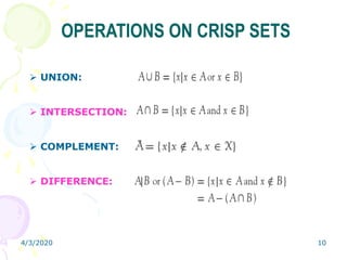 4/3/2020 10
OPERATIONS ON CRISP SETS
 UNION:
 INTERSECTION:
 COMPLEMENT:
 DIFFERENCE:
 