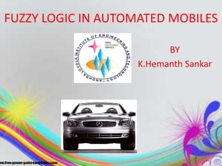 FUZZY LOGIC IN AUTOMATED MOBILES

                          BY
                    K.Hemanth Sankar
 