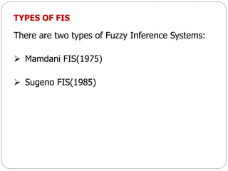 TYPES OF FIS
There are two types of Fuzzy Inference Systems:
 Mamdani FIS(1975)
 Sugeno FIS(1985)
 