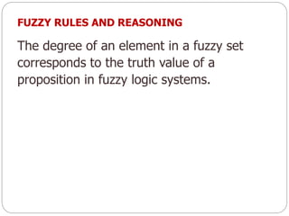 The degree of an element in a fuzzy set
corresponds to the truth value of a
proposition in fuzzy logic systems.
FUZZY RULES AND REASONING
 