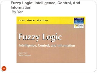 Fuzzy Logic: Intelligence, Control, And
Information
By Yen
74
 