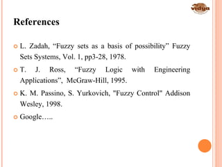 30
References
 L. Zadah, “Fuzzy sets as a basis of possibility” Fuzzy
Sets Systems, Vol. 1, pp3-28, 1978.
 T. J. Ross, “Fuzzy Logic with Engineering
Applications”, McGraw-Hill, 1995.
 K. M. Passino, S. Yurkovich, "Fuzzy Control" Addison
Wesley, 1998.
 Google…..
 