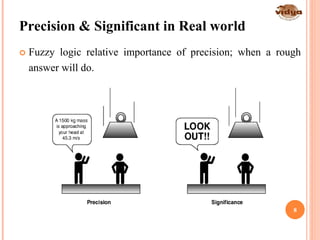 Precision & Significant in Real world
 Fuzzy logic relative importance of precision; when a rough
answer will do.
8
 
