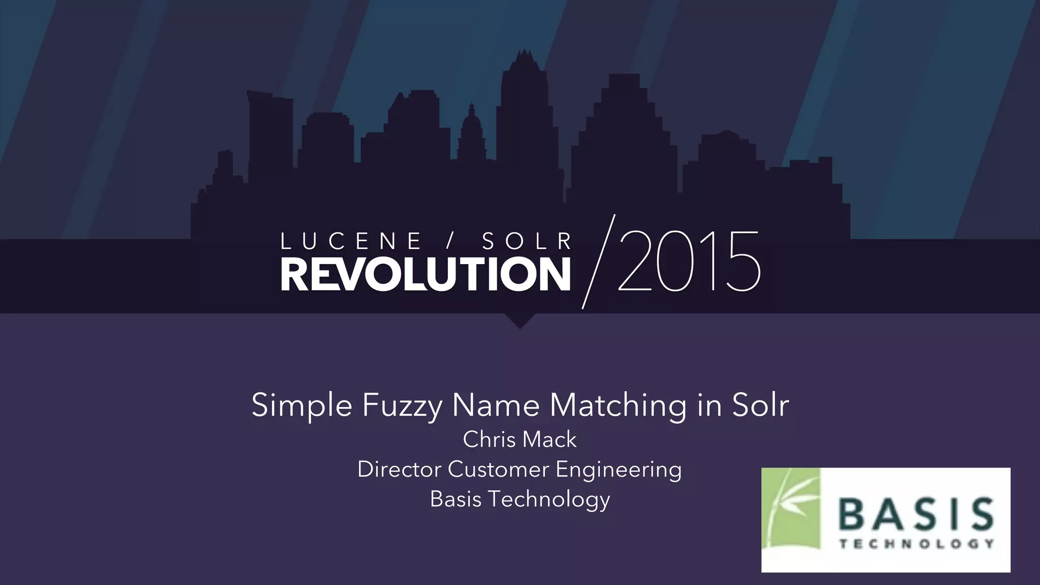 Simple Fuzzy Name Matching in Solr
Chris Mack
Director Customer Engineering
Basis Technology
 
