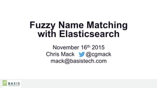Fuzzy Name Matching
with Elasticsearch
November 16th 2015
Chris Mack @cgmack
mack@basistech.com
 