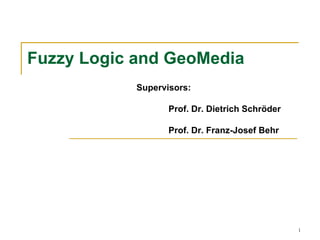 Fuzzy Logic and GeoMedia
            Supervisors:

                   Prof. Dr. Dietrich Schröder

                   Prof. Dr. Franz-Josef Behr




                                                 1
 