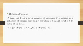 • Definition Fuzzy set
A fuzzy set F on a given universe of discourse U is defined as a
collection of ordered pairs (x, μF...