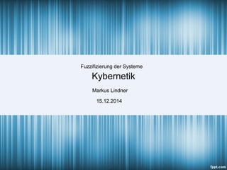 1
Kybernetik
Markus Lindner
15.12.2014
Fuzzifizierung der Systeme
 