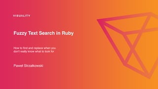 Fuzzy Text Search in Ruby
How to ﬁnd and replace when you
don't really know what to look for
Paweł Strzałkowski
 