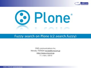 Fuzzy search on Plone (c2.search.fuzzy)


                                  CMS communications Inc,
                              Manabu TERADA terada@cmscom.jp
                                   http://www.cmscom.jp
                                       11 / Oct / 2012




©2012 CMScom info@cmscom.jp
 