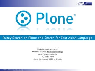 ©2013 CMScom info@cmscom.jp
Fuzzy Search on Plone and Search for East Asian Language
CMS communications Inc,
Manabu TERADA terada@cmscom.jp
http://www.cmscom.jp
4 / Oct / 2013
Plone Conference 2013 in Brasilia
 