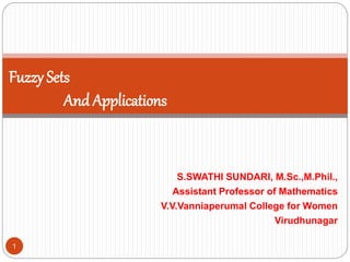 S.SWATHI SUNDARI, M.Sc.,M.Phil.,
Assistant Professor of Mathematics
V.V.Vanniaperumal College for Women
Virudhunagar
1
Fuzzy Sets
And Applications
 