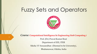 Fuzzy Sets and Operators
Course: Computational Intelligence In Engineering (Soft Computing )
Prof. (Dr.) Pravat Kumar Rout
Department of EEE, ITER
Siksha ‘O’Anusandhan (Deemed to be University),
Bhubaneswar, Odisha, India
1
 