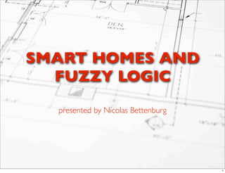 SMART HOMES AND
  FUZZY LOGIC

  presented by Nicolas Bettenburg




                                    1
 