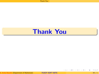 Thank You
Thank You
S. Anita Shanthi (Department of Mathematics, Annamalai University, Annamalainagar-608002,Tamilnadu, India. E-mail : shanthi.anita@FUZZY SOFT SETS 59 / 1
 