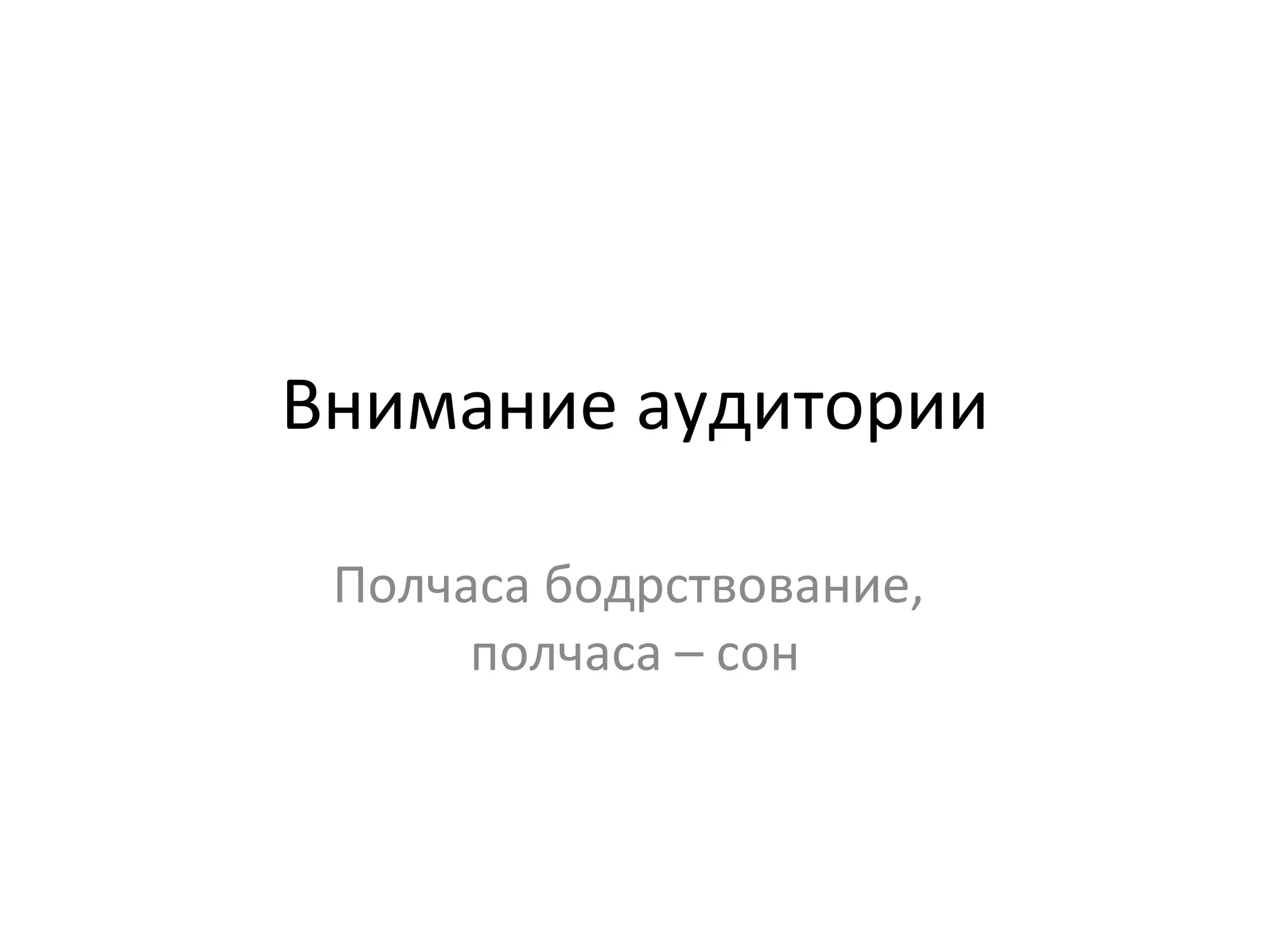 Внимание аудитории Полчаса бодрствование,  полчаса – сон 