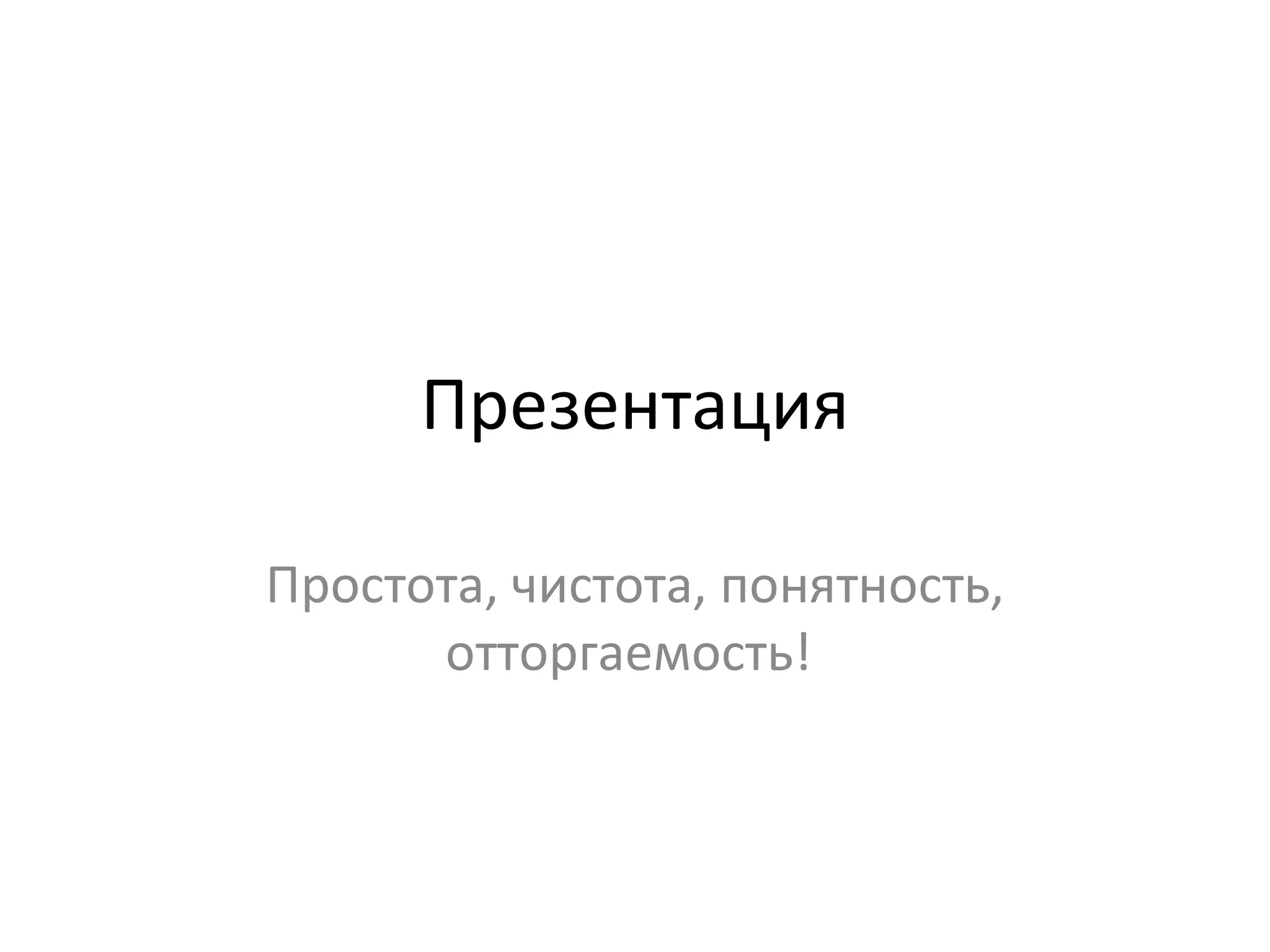 Презентация Простота, чистота, понятность, отторгаемость!  