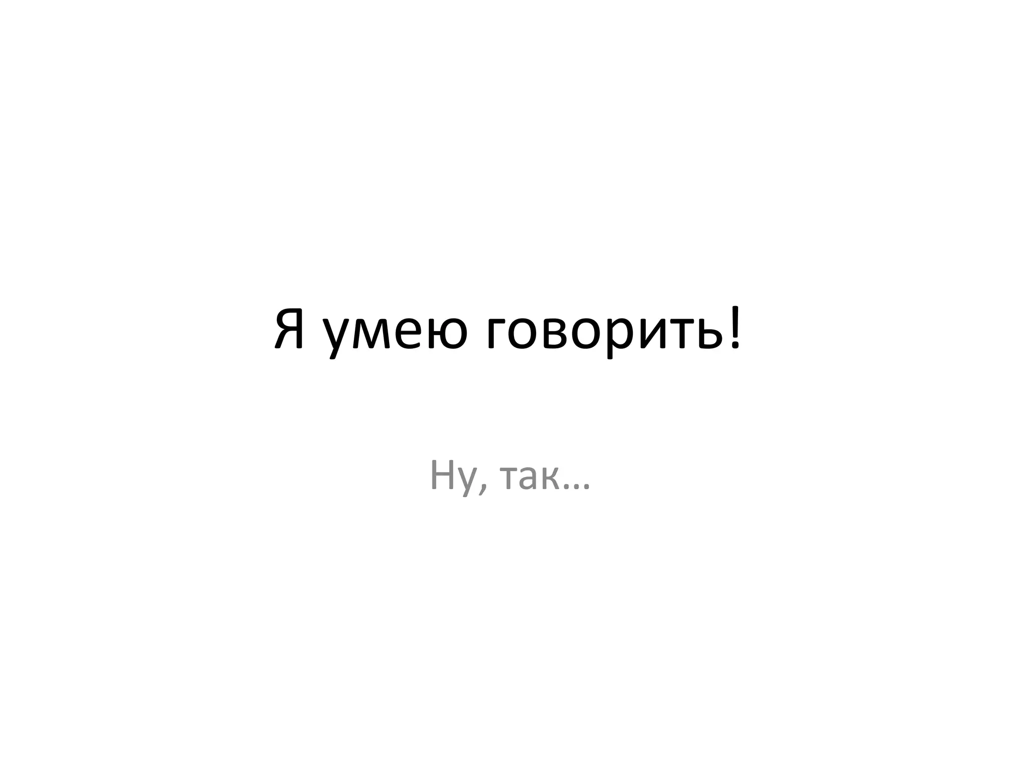 Я умею говорить!  Ну, так…  