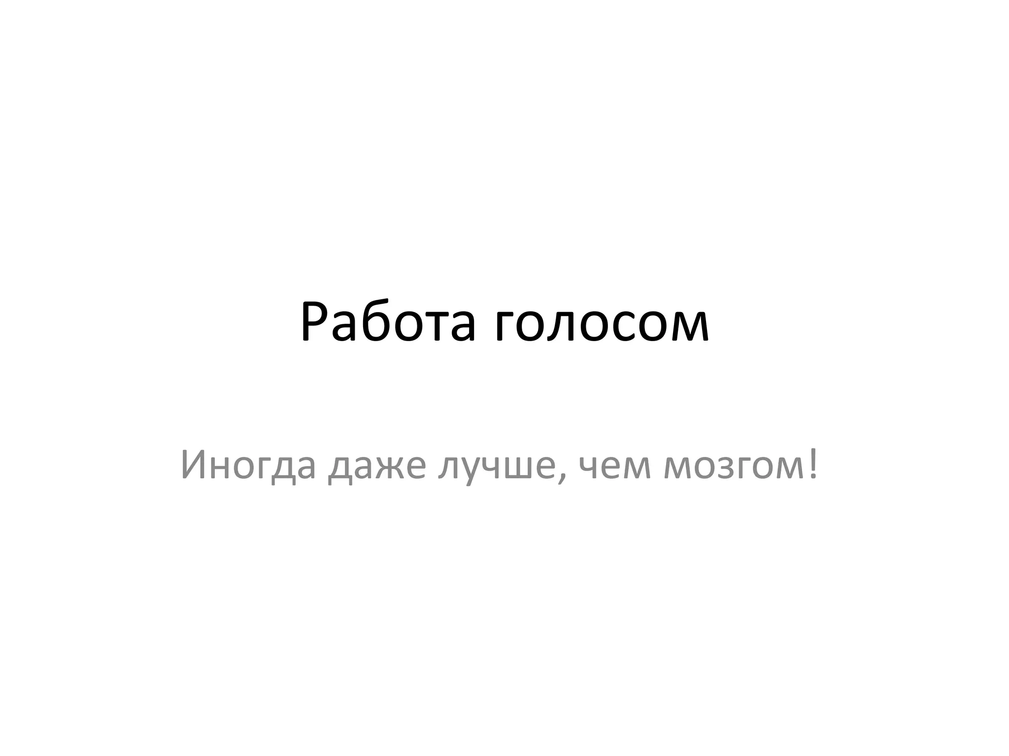 Работа голосом Иногда даже лучше, чем мозгом!  