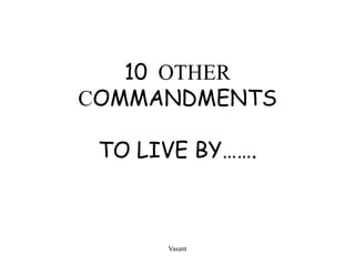 Vasant 10  OTHER COMMANDMENTSTO LIVE BY……. 