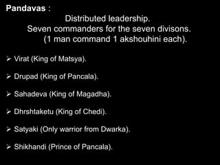   Pandavas :   7 Akshouhini1 Akshouhini = 21,870 chariots,                             21,870 elephants,                              65,610 horses and                              109,350 foot-soldiers                               (in a ratio of 1:1:3:5). 