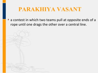 PARAKHIYA VASANT
a contest in which two teams pull at opposite ends of a
rope until one drags the other over a central line.
 