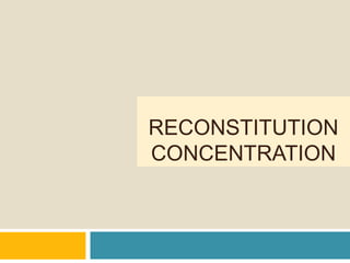 RECONSTITUTION
CONCENTRATION
 